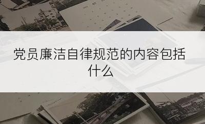 党员廉洁自律规范的内容包括什么