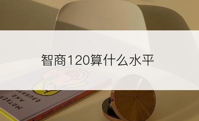 智商120算什么水平