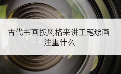 古代书画按风格来讲工笔绘画注重什么