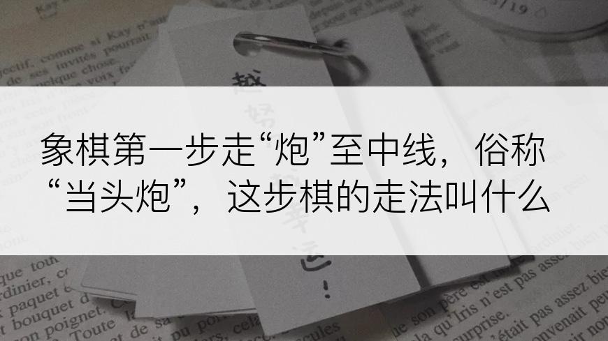 象棋第一步走“炮”至中线，俗称“当头炮”，这步棋的走法叫什么