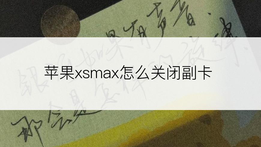 苹果xsmax怎么关闭副卡