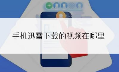 手机迅雷下载的视频在哪里