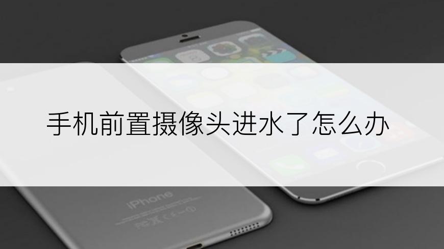 手机前置摄像头进水了怎么办