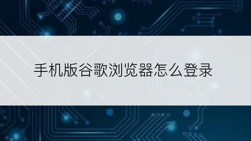 手机版谷歌浏览器怎么登录