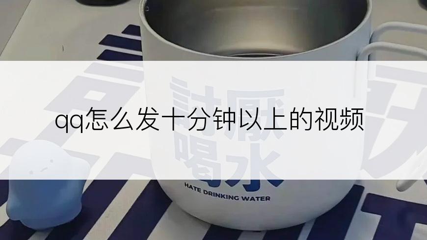 qq怎么发十分钟以上的视频