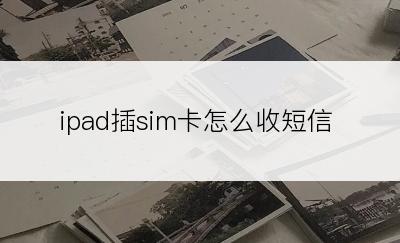 ipad插sim卡怎么收短信