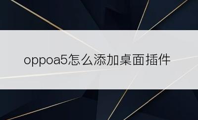oppoa5怎么添加桌面插件