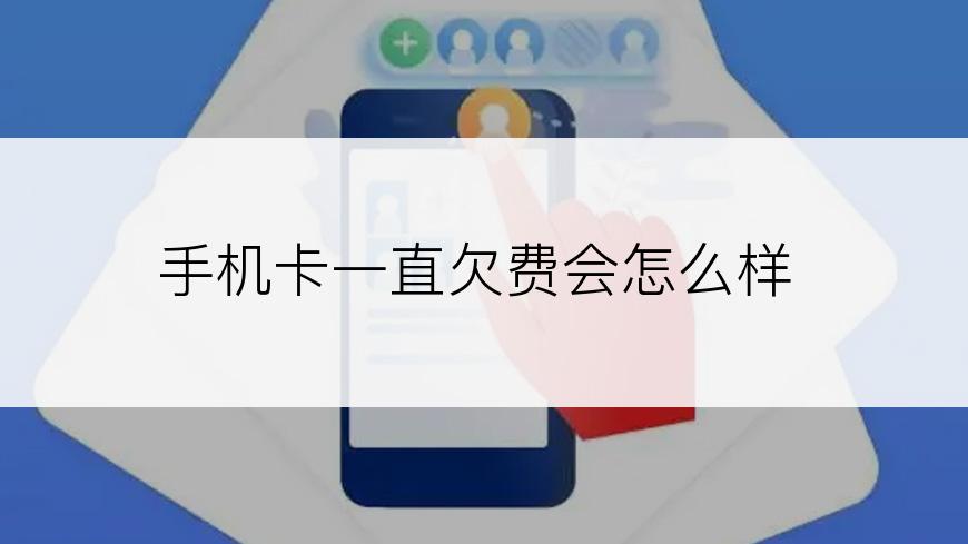 手机卡一直欠费会怎么样