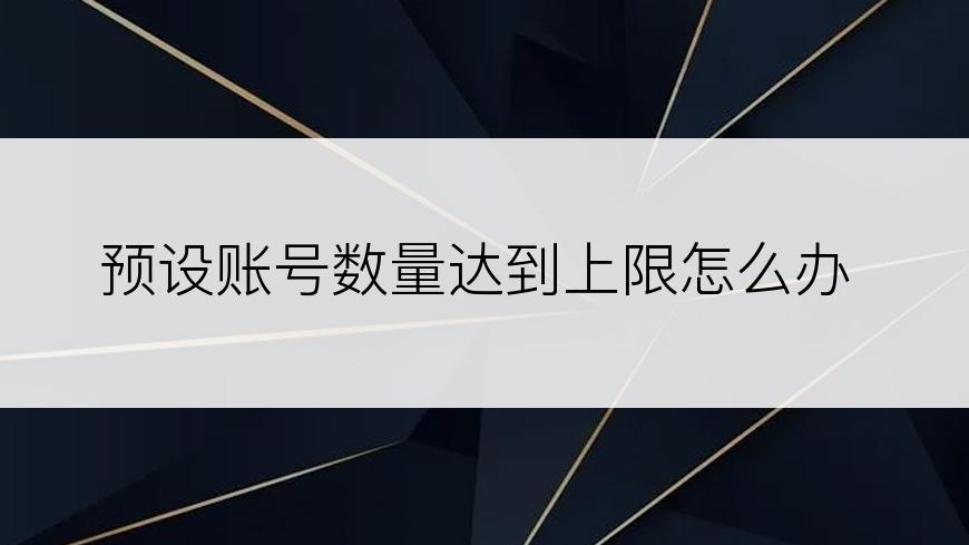 预设账号数量达到上限怎么办