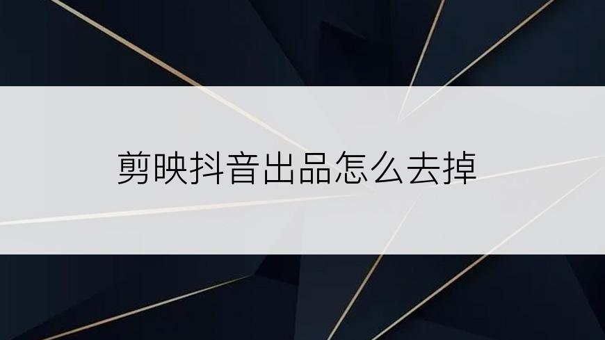 剪映抖音出品怎么去掉