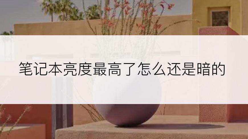 笔记本亮度最高了怎么还是暗的
