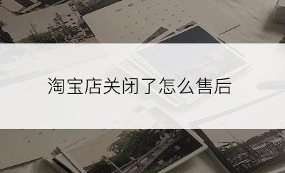 淘宝店关闭了怎么售后