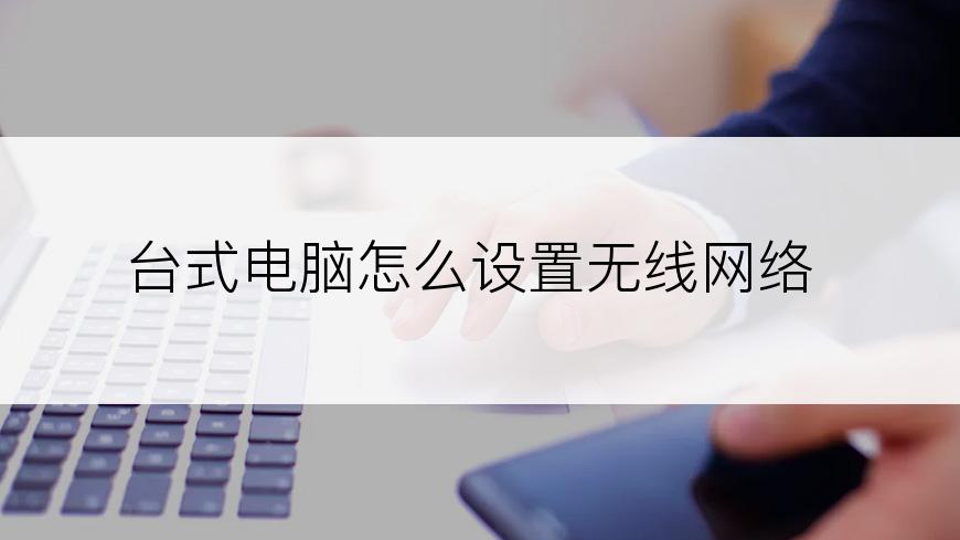 台式电脑怎么设置无线网络