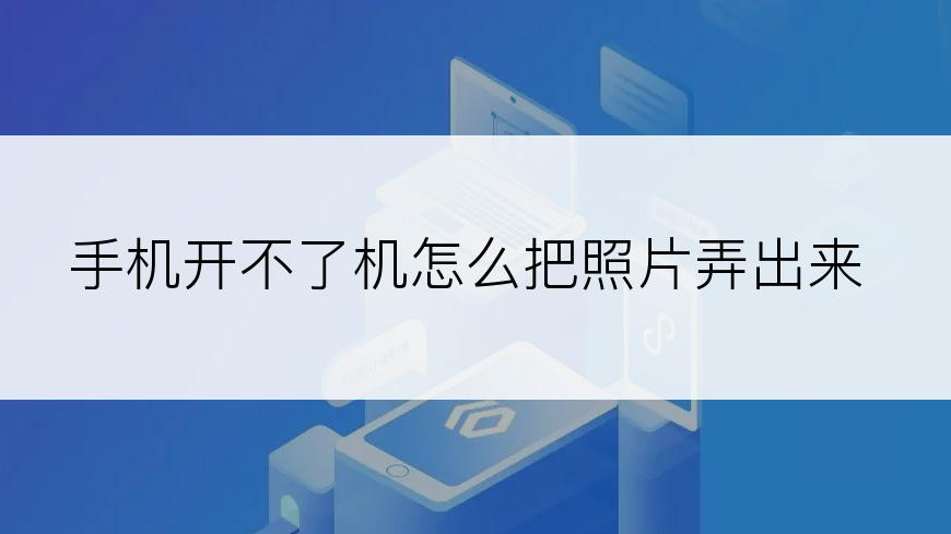手机开不了机怎么把照片弄出来