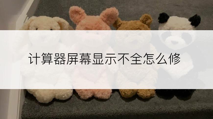 计算器屏幕显示不全怎么修