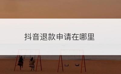 抖音退款申请在哪里