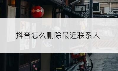 抖音怎么删除最近联系人