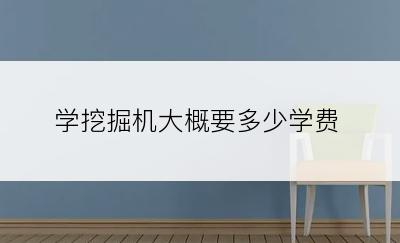 学挖掘机大概要多少学费