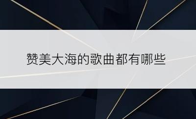 赞美大海的歌曲都有哪些