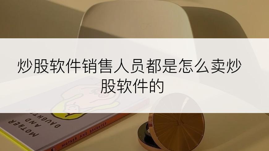 炒股软件销售人员都是怎么卖炒股软件的