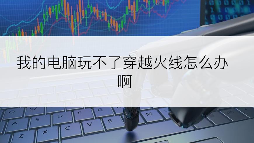 我的电脑玩不了穿越火线怎么办啊