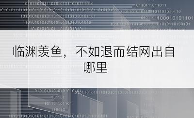 临渊羡鱼，不如退而结网出自哪里