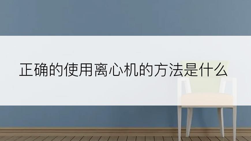 正确的使用离心机的方法是什么