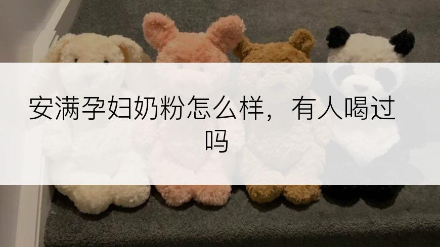 安满孕妇奶粉怎么样，有人喝过吗