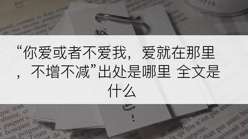“你爱或者不爱我，爱就在那里，不增不减”出处是哪里 全文是什么