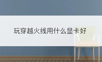玩穿越火线用什么显卡好