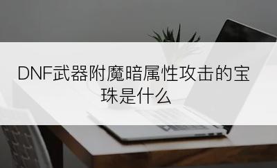 DNF武器附魔暗属性攻击的宝珠是什么