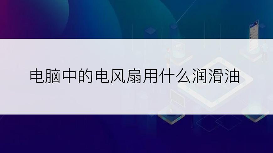 电脑中的电风扇用什么润滑油