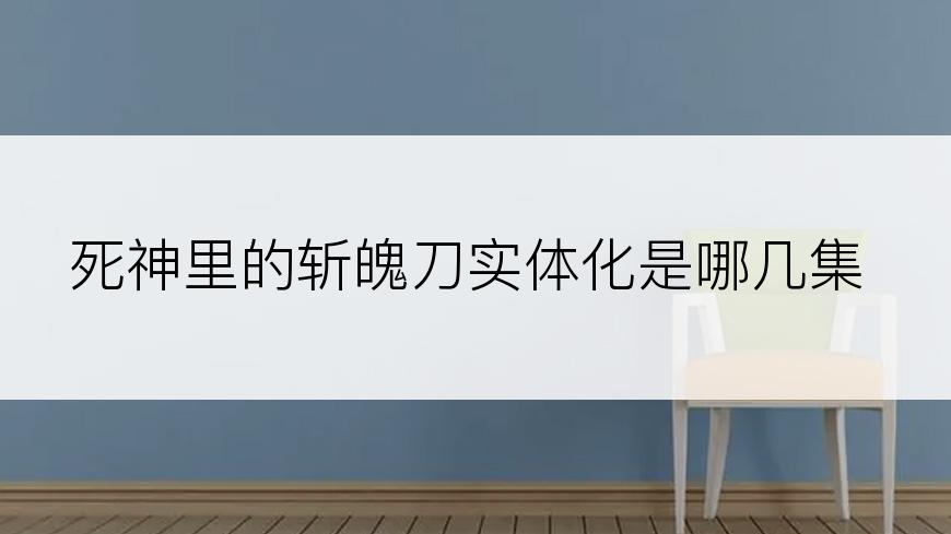 死神里的斩魄刀实体化是哪几集