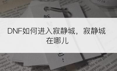 DNF如何进入寂静城，寂静城在哪儿