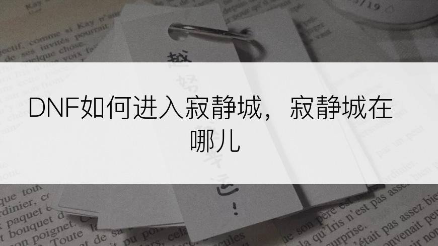 DNF如何进入寂静城，寂静城在哪儿