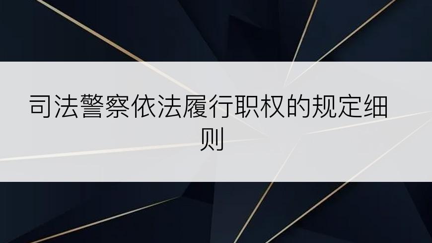司法警察依法履行职权的规定细则