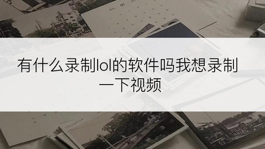 有什么录制lol的软件吗我想录制一下视频