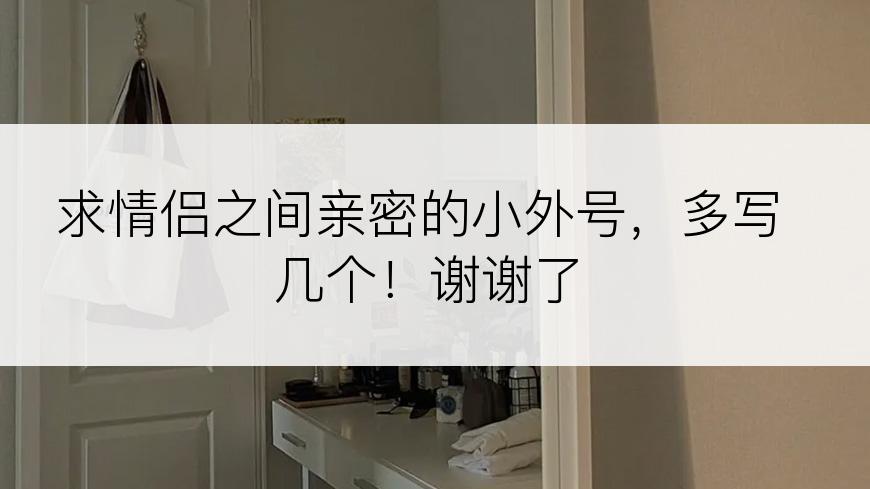 求情侣之间亲密的小外号，多写几个！谢谢了