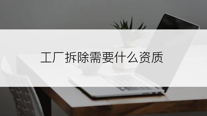 工厂拆除需要什么资质