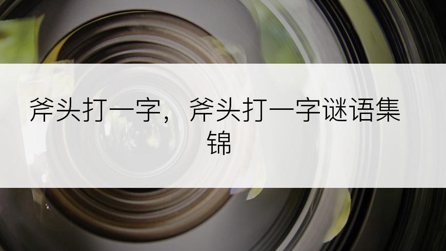 斧头打一字，斧头打一字谜语集锦