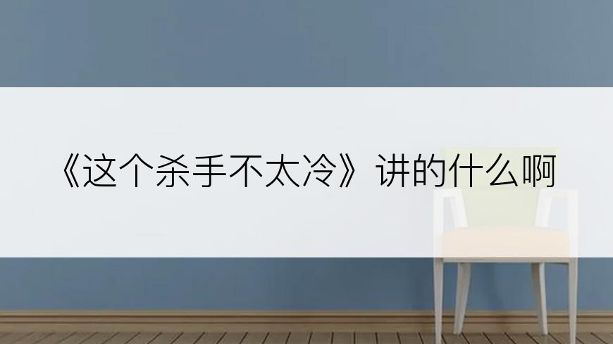 《这个杀手不太冷》讲的什么啊
