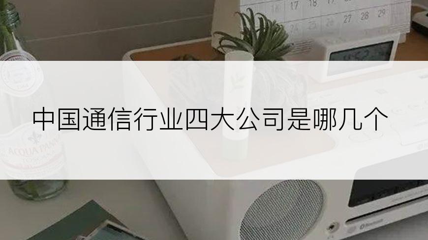 中国通信行业四大公司是哪几个
