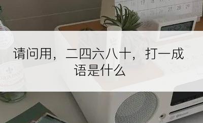 请问用，二四六八十，打一成语是什么