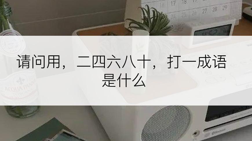 请问用，二四六八十，打一成语是什么