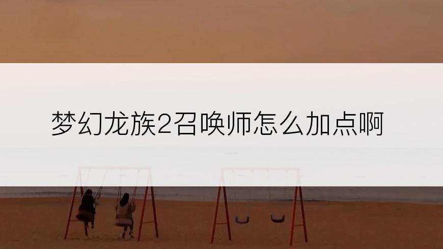 梦幻龙族2召唤师怎么加点啊