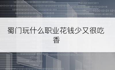 蜀门玩什么职业花钱少又很吃香