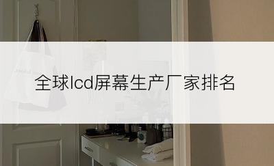 全球lcd屏幕生产厂家排名