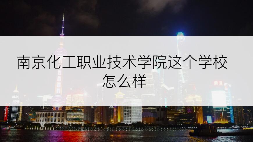 南京化工职业技术学院这个学校怎么样
