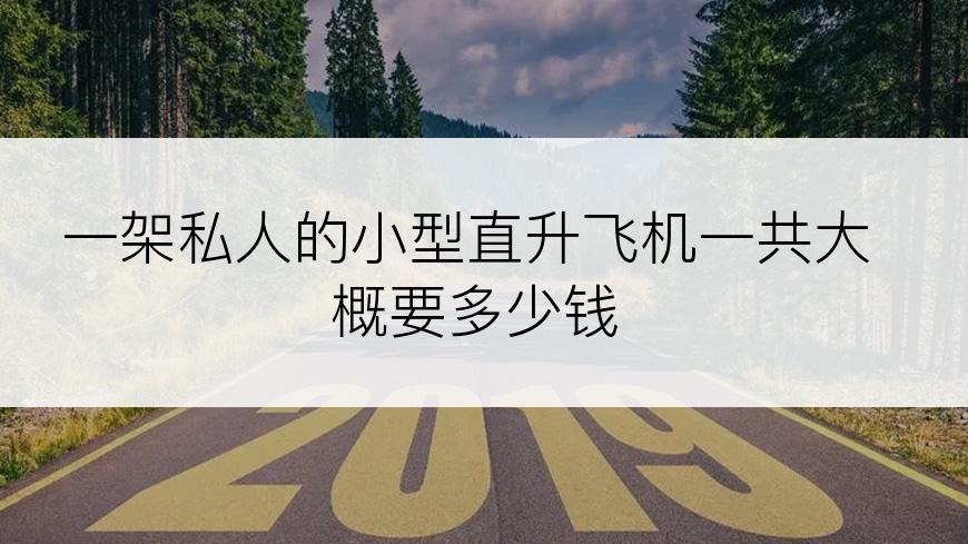 一架私人的小型直升飞机一共大概要多少钱