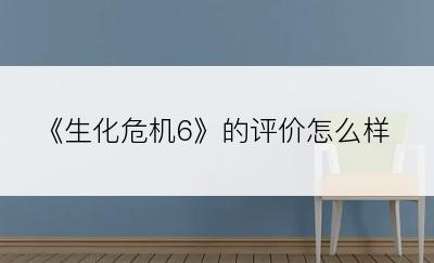 《生化危机6》的评价怎么样